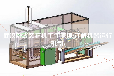武汉卧式装箱机工作原理(详解机器运行机制) 武汉卧式装箱机工作原理(详解机器运行机制)