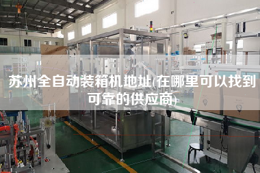 苏州全自动装箱机地址(在哪里可以找到可靠的供应商) 苏州全自动装箱机地址(在哪里可以找到可靠的供应商)