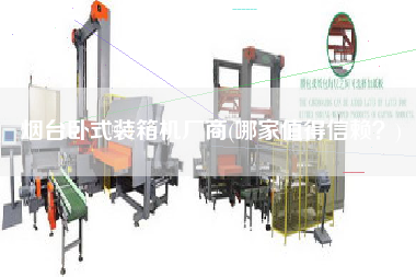 烟台卧式装箱机厂商(哪家值得信赖?) 烟台卧式装箱机厂商(哪家值得信赖?)