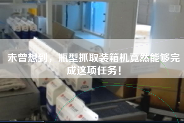 未曾想到,瓶型抓取装箱机竟然能够完成这项任务! 未曾想到,瓶型抓取装箱机竟然能够完成这项任务!