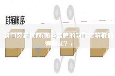 封口装箱机网(哪些品牌的封口装箱机值得购买?) 封口装箱机网(哪些品牌的封口装箱机值得购买?)