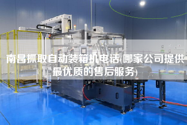 南昌抓取自动装箱机电话(哪家公司提供z优质的售后服务) 南昌抓取自动装箱机电话(哪家公司提供z优质的售后服务)