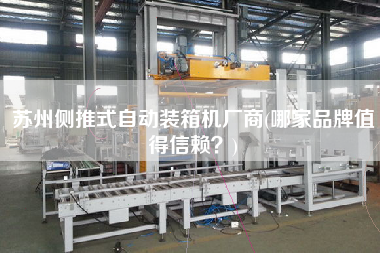 苏州侧推式自动装箱机厂商(哪家品牌值得信赖?) 苏州侧推式自动装箱机厂商(哪家品牌值得信赖?)
