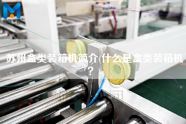 苏州盒类装箱机简介(什么是盒类装箱机?) 苏州盒类装箱机简介(什么是盒类装箱机?)