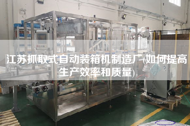 江苏抓取式自动装箱机制造厂(如何提高生产效率和质量) 江苏抓取式自动装箱机制造厂(如何提高生产效率和质量)