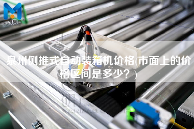 泉州侧推式自动装箱机价格(市面上的价格区间是多少?) 泉州侧推式自动装箱机价格(市面上的价格区间是多少?)